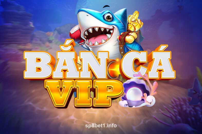 Bắn Cá VIP - Trò chơi bắn cá tại sp8 bet